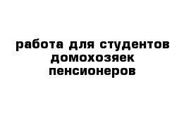 работа для студентов домохозяек пенсионеров